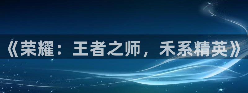 完美电竞世界：《荣耀：王者之师，禾系精英》