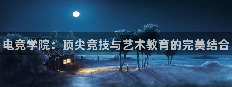 完美电竞竞技平台：电竞学院：顶尖竞技与艺术教育的完美结合