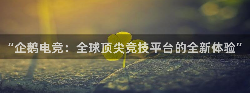完美电竞平台下载：“企鹅电竞：全球顶尖竞技平台的全新体验”