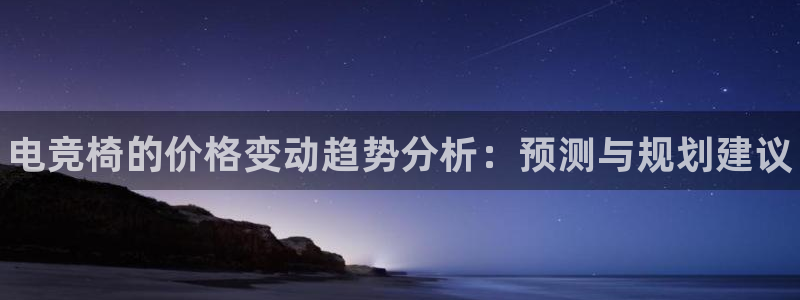完美电竞官网：电竞椅的价格变动趋势分析：预测与规划建议