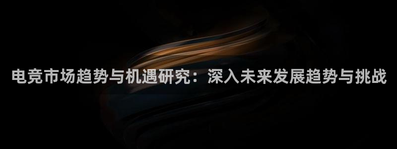 完美电竞查询：电竞市场趋势与机遇研究：深入未来发展趋势与挑战