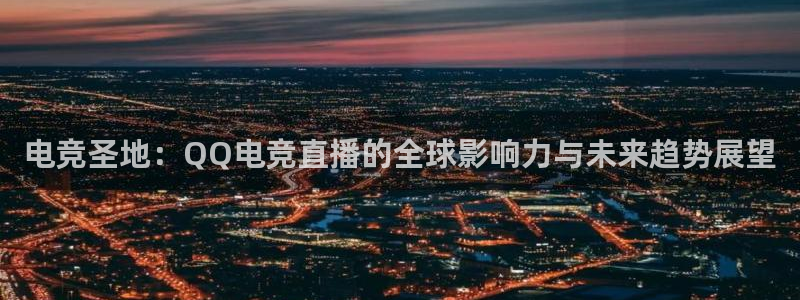 完美电竞世界官网：电竞圣地：QQ电竞直播的全球影响力与未来趋势展望