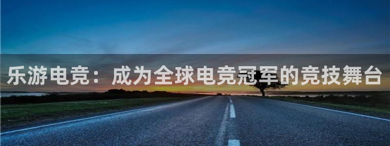 完美电竞对战平台：乐游电竞：成为全球电竞冠军的竞技舞台