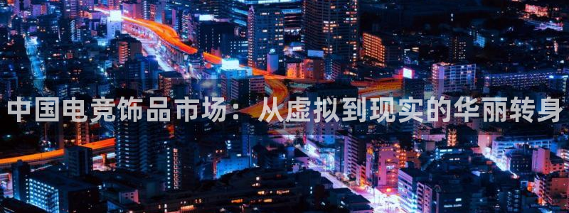 完美电竞竞技平台：中国电竞饰品市场：从虚拟到现实的华丽转身