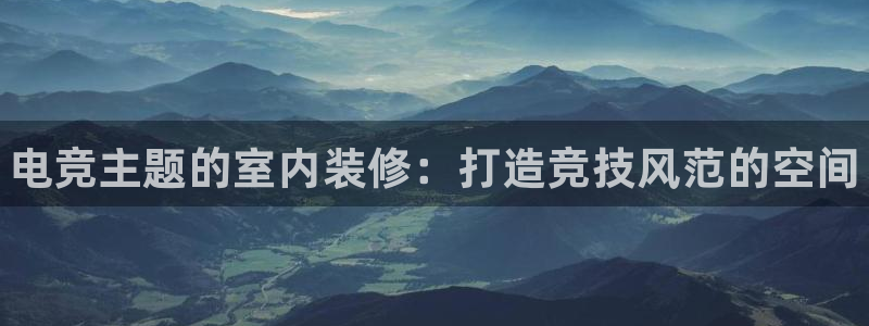 完美电竞官网首页：电竞主题的室内装修：打造竞技风范的空间