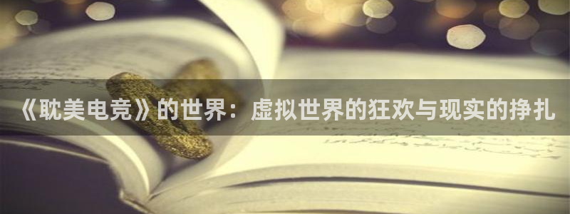 完美电竞cs：《耽美电竞》的世界：虚拟世界的狂欢与现实的挣扎