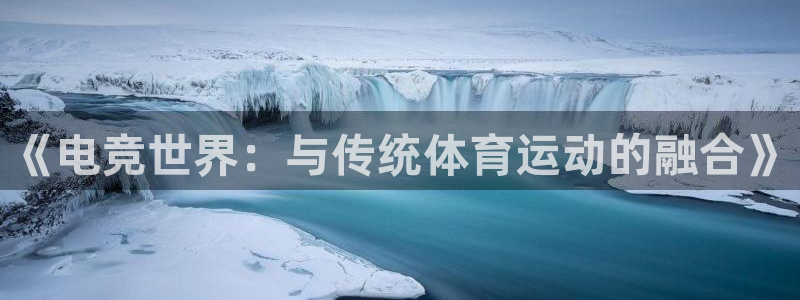 完美电竞平台下载：《电竞世界：与传统体育运动的融合》