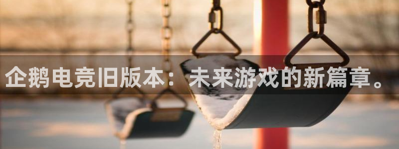完美电竞竞技平台：企鹅电竞旧版本：未来游戏的新篇章。