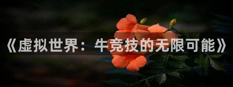 完美电竞app官网：《虚拟世界：牛竞技的无限可能》