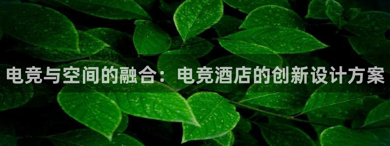 完美电竞官网盛大升级：电竞与空间的融合：电竞酒店的创新设计方案
