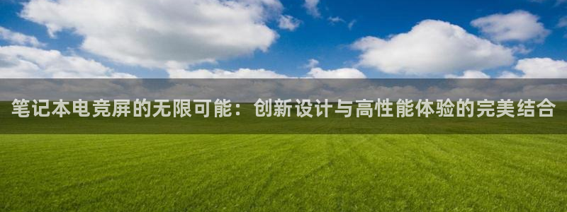 csgo完美电竞平台：笔记本电竞屏的无限可能：创新设计与高性能体验的完美结合